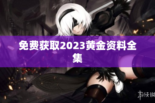免费获取2023黄金资料全集