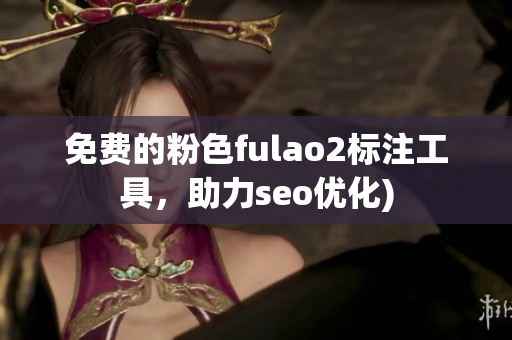 免费的粉色fulao2标注工具，助力seo优化)