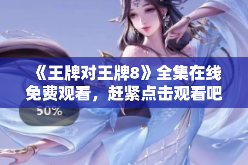 《王牌对王牌8》全集在线免费观看，赶紧点击观看吧！