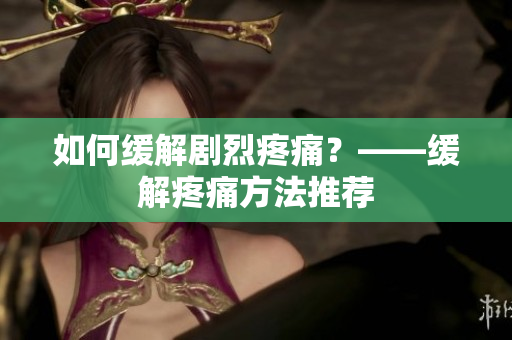 如何缓解剧烈疼痛？——缓解疼痛方法推荐