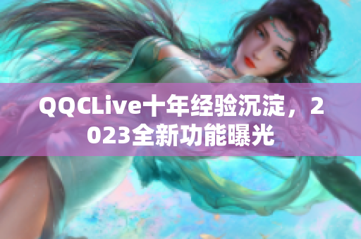 QQCLive十年经验沉淀，2023全新功能曝光
