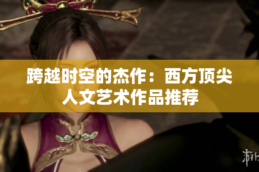 跨越时空的杰作：西方顶尖人文艺术作品推荐