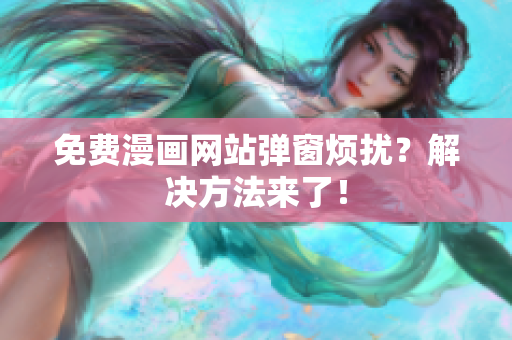 免费漫画网站弹窗烦扰？解决方法来了！