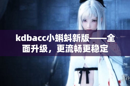 kdbacc小蝌蚪新版——全面升级，更流畅更稳定