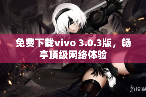 免费下载vivo 3.0.3版，畅享顶级网络体验