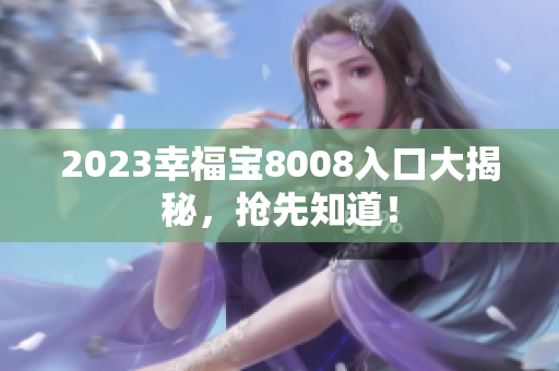2023幸福宝8008入口大揭秘，抢先知道！