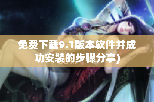 免费下载9.1版本软件并成功安装的步骤分享)