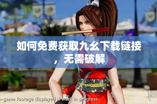 如何免费获取九幺下载链接，无需破解