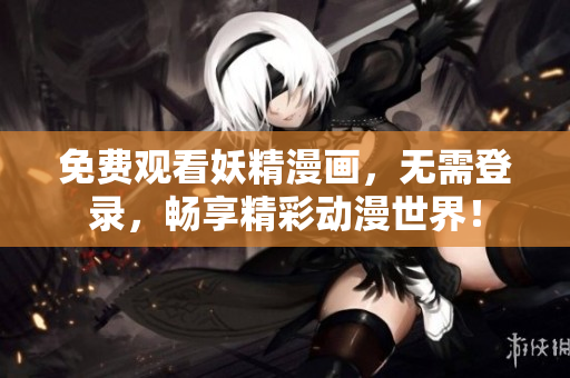 免费观看妖精漫画，无需登录，畅享精彩动漫世界！