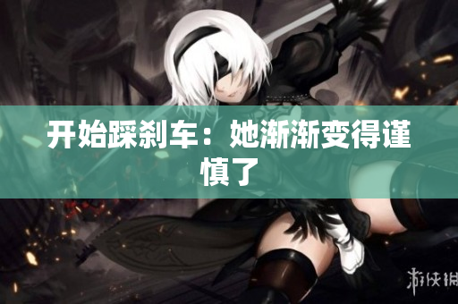 开始踩刹车：她渐渐变得谨慎了