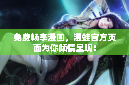免费畅享漫画，漫蛙官方页面为你倾情呈现！