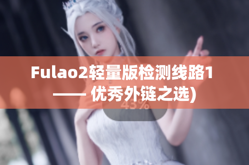 Fulao2轻量版检测线路1 —— 优秀外链之选)