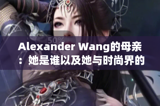 Alexander Wang的母亲：她是谁以及她与时尚界的关系