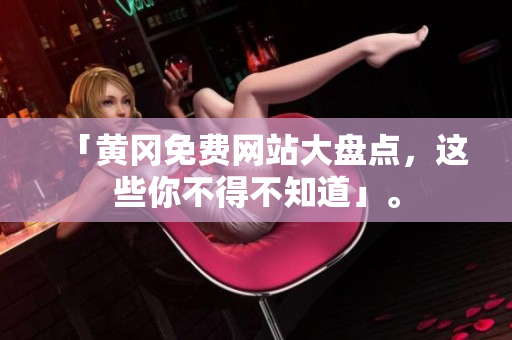 「黄冈免费网站大盘点，这些你不得不知道」。