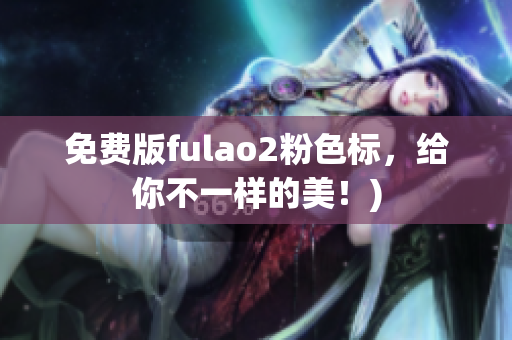 免费版fulao2粉色标，给你不一样的美！)