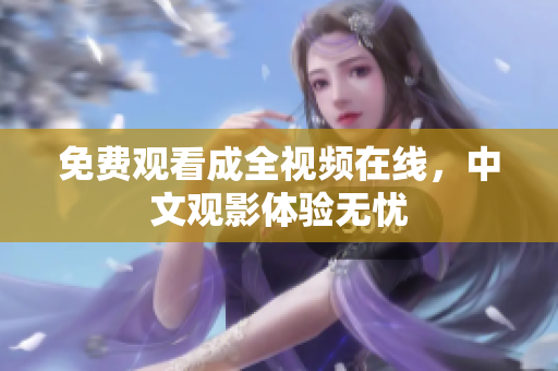 免费观看成全视频在线，中文观影体验无忧