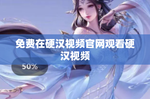 免费在硬汉视频官网观看硬汉视频
