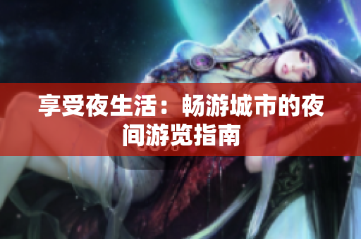 享受夜生活：畅游城市的夜间游览指南