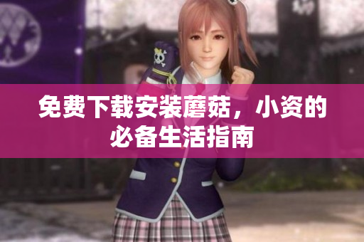 免费下载安装蘑菇，小资的必备生活指南