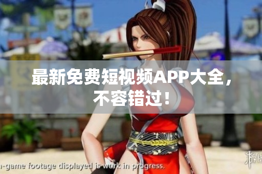 最新免费短视频APP大全，不容错过！