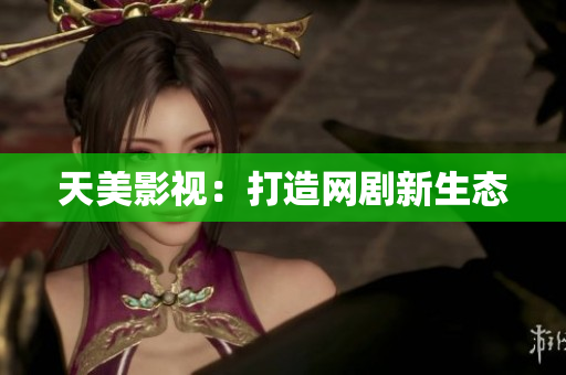 天美影视：打造网剧新生态