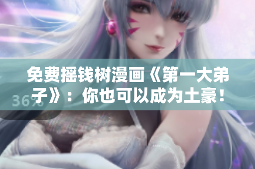 免费摇钱树漫画《第一大弟子》：你也可以成为土豪！