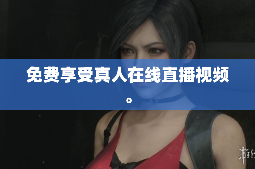 免费享受真人在线直播视频。