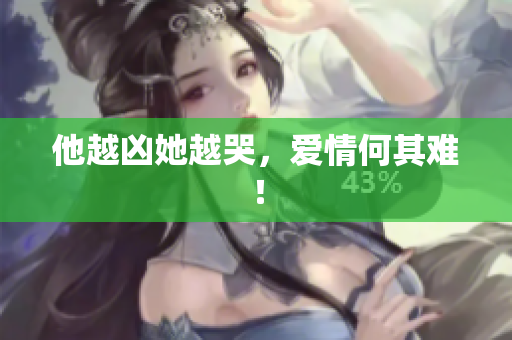 他越凶她越哭，爱情何其难！