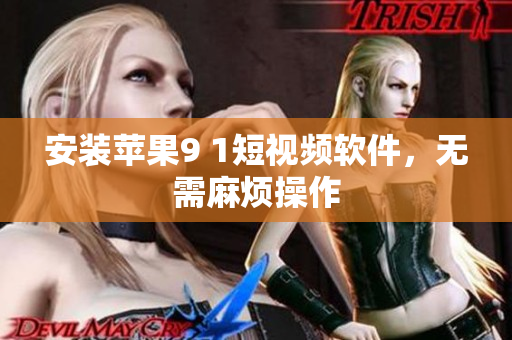 安装苹果9 1短视频软件，无需麻烦操作