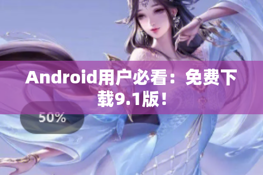 Android用户必看：免费下载9.1版！