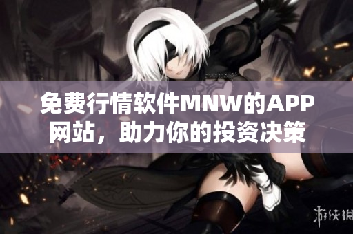 免费行情软件MNW的APP网站，助力你的投资决策