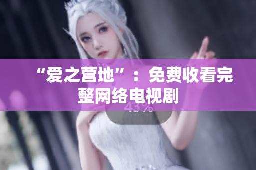 “爱之营地”：免费收看完整网络电视剧