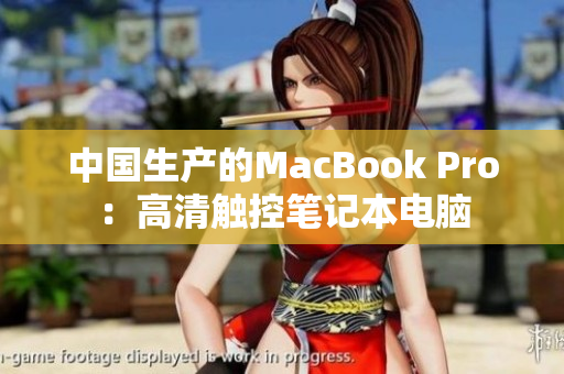 中国生产的MacBook Pro：高清触控笔记本电脑