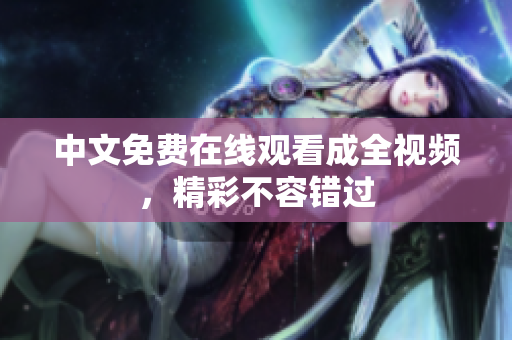 中文免费在线观看成全视频，精彩不容错过