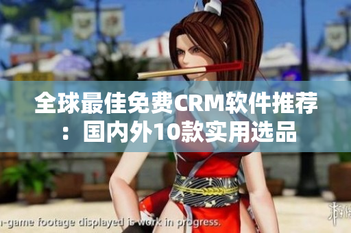 全球最佳免费CRM软件推荐：国内外10款实用选品