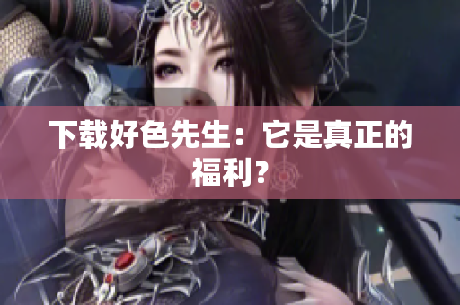 下载好色先生：它是真正的福利？
