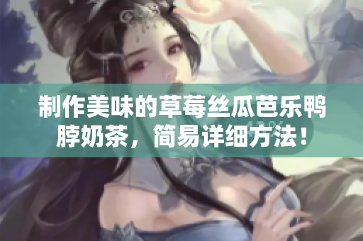 制作美味的草莓丝瓜芭乐鸭脖奶茶，简易详细方法！