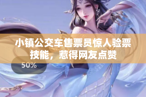 小镇公交车售票员惊人验票技能，惹得网友点赞