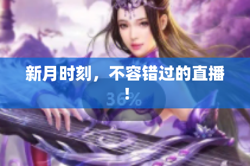 新月时刻，不容错过的直播！