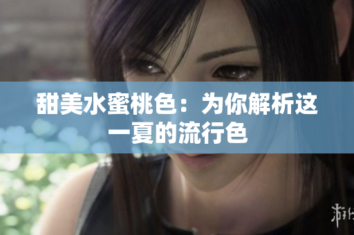 甜美水蜜桃色：为你解析这一夏的流行色