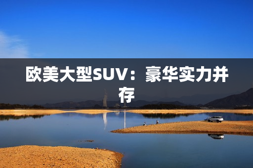 欧美大型SUV：豪华实力并存