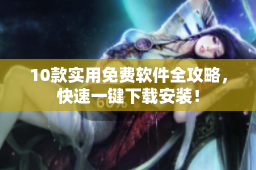 10款实用免费软件全攻略，快速一键下载安装！