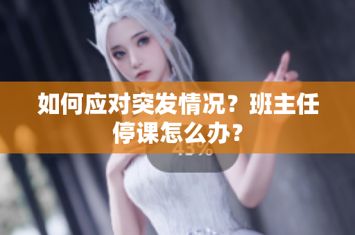 如何应对突发情况？班主任停课怎么办？