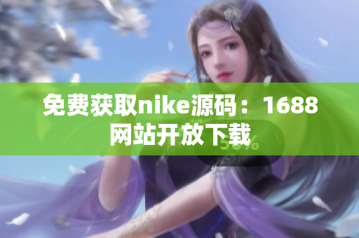 免费获取nike源码：1688网站开放下载