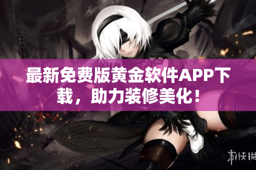 最新免费版黄金软件APP下载，助力装修美化！
