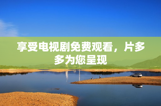 享受电视剧免费观看，片多多为您呈现