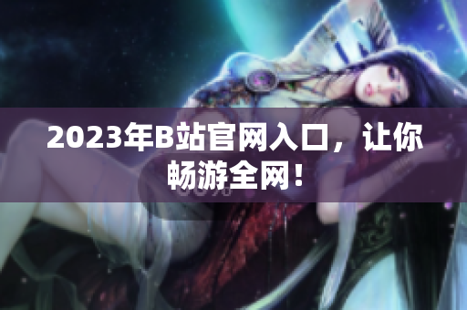 2023年B站官网入口，让你畅游全网！
