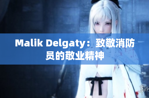 Malik Delgaty：致敬消防员的敬业精神