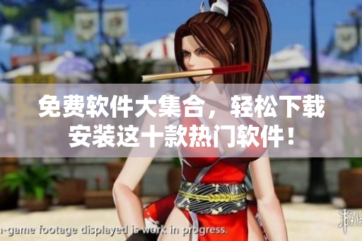 免费软件大集合，轻松下载安装这十款热门软件！