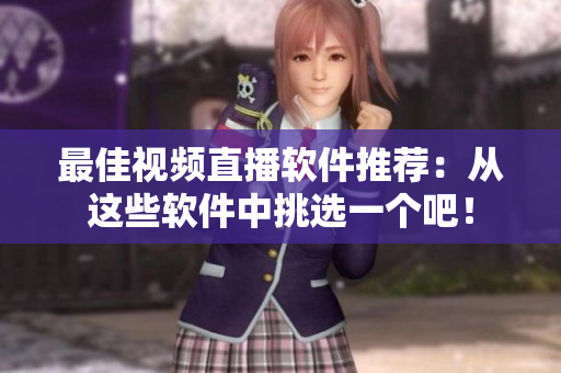 最佳视频直播软件推荐：从这些软件中挑选一个吧！